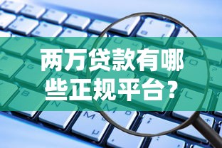 两万贷款有哪些正规平台？这些渠道安全又靠谱