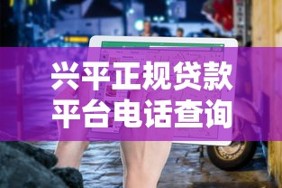 兴平正规贷款平台电话查询及靠谱推荐指南