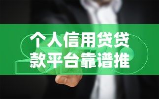 个人信用贷贷款平台靠谱推荐及避坑指南