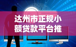 达州市正规小额贷款平台推荐：快速放款、低息安全