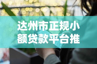 达州市正规小额贷款平台推荐：快速放款、低息安全