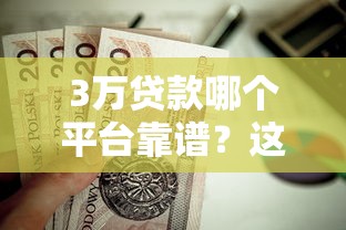 3万贷款哪个平台靠谱？这10家正规低息平台值得推荐！