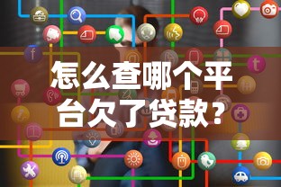 怎么查哪个平台欠了贷款？5个实用方法详解