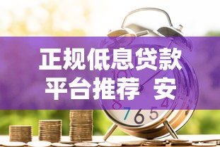 正规低息贷款平台推荐  安全借贷避坑指南