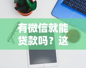 有微信就能贷款吗？这5个正规平台靠谱推荐