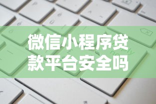 微信小程序贷款平台安全吗？5分钟看懂申请攻略