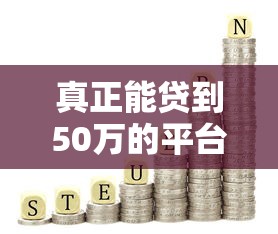 真正能贷到50万的平台有哪些？这10个正规渠道值得一试