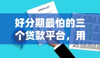 好分期最怕的三个贷款平台，用户都爱对比这些！