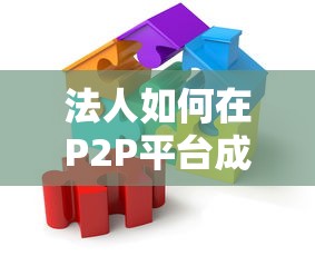 法人如何在P2P平台成功贷款？10个关键步骤与避坑指南