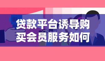 贷款平台诱导购买会员服务如何维权