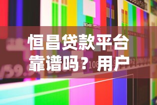恒昌贷款平台靠谱吗？用户真实评价与风险解析