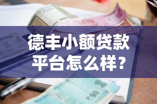 德丰小额贷款平台怎么样？真实用户评价与贷款流程解析