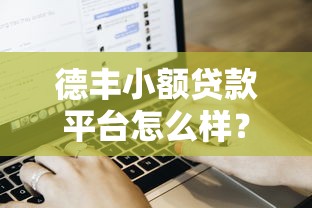 德丰小额贷款平台怎么样？真实用户评价与贷款流程解析