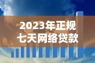 2023年正规七天网络贷款平台排名：快速到账、低息安全的十大推荐