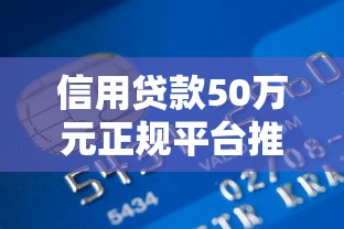信用贷款50万元正规平台推荐及申请攻略