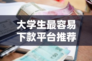 大学生最容易下款平台推荐 免手续费低利率贷款攻略