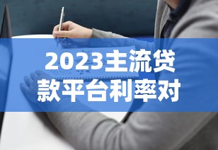 2023主流贷款平台利率对比及选择指南