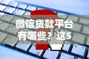微信贷款平台有哪些？这5个正规渠道可申请