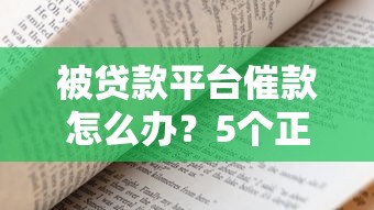 被贷款平台催款怎么办？5个正确应对攻略帮你解决困扰