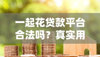 一起花贷款平台合法吗？真实用户评价与安全性解析