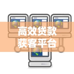 高效贷款获客平台推荐：精准触达客户群体的5大工具