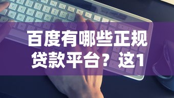 百度有哪些正规贷款平台？这10个靠谱选择别错过！