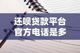 还呗贷款平台官方电话是多少？最新客服联系方式及使用指南