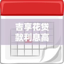 吉享花贷款利息高吗？真实用户反馈与利率解析