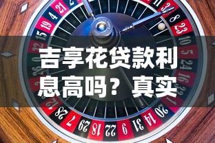 吉享花贷款利息高吗？真实用户反馈与利率解析