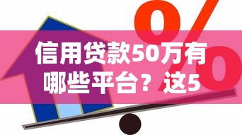 信用贷款50万有哪些平台？这5类渠道可考虑
