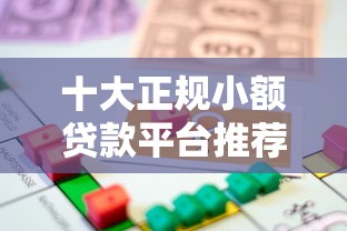 十大正规小额贷款平台推荐：快速借款到账，安全靠谱