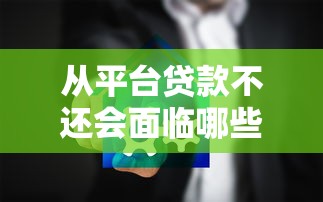 从平台贷款不还会面临哪些严重后果？这些影响你必须知道！