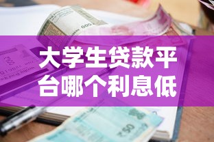 大学生贷款平台哪个利息低？5家正规低息渠道盘点