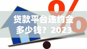 贷款平台违约金多少钱？2023年最新收费标准解析