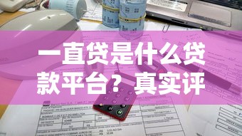 一直贷是什么贷款平台？真实评测与选择攻略