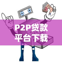 P2P贷款平台下载指南：安全选择与操作全攻略