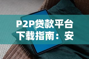 P2P贷款平台下载指南：安全选择与操作全攻略