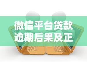 微信平台贷款逾期后果及正确处理办法,避免影响征信 微信平台贷款逾期后果及正确处理办法,避免影响征信