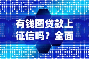 有钱图贷款上征信吗?全面解析平台信用报告机制 有钱图贷款上征信吗?全面解析平台信用报告机制