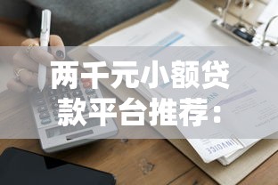 两千元小额贷款平台推荐:正规低息快速到账攻略 两千元小额贷款平台推荐:正规低息快速到账攻略