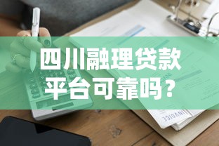 四川融理贷款平台可靠吗？真实用户经验深度解析