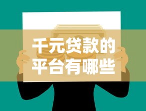 千元贷款的平台有哪些？2023年急用钱必看这10个靠谱选择