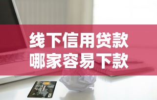 线下信用贷款哪家容易下款？5家高通过率平台解析