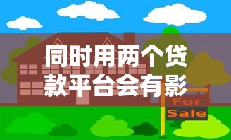 同时用两个贷款平台会有影响吗？信用风险与应对方案