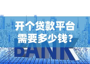 开个贷款平台需要多少钱？2023年详细费用清单及流程解析