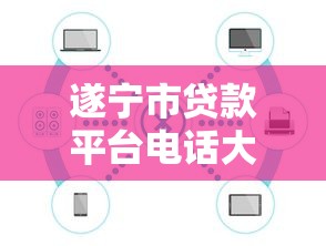 遂宁市贷款平台电话大全及正规渠道推荐 遂宁市贷款平台电话大全及正规渠道推荐