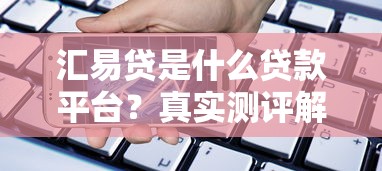 汇易贷是什么贷款平台？真实测评解析