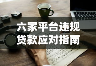 六家平台违规贷款应对指南：如何维护自身权益