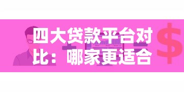 四大贷款平台对比：哪家更适合您的资金需求