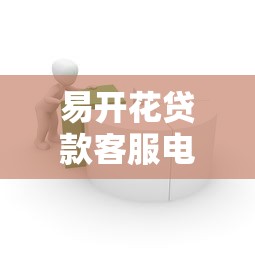 易开花贷款客服电话是多少？官方联系方式及使用指南
